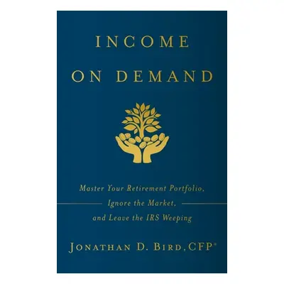 "Income on Demand: Master Your Retirement Portfolio, Ignore the Market, and Leave the IRS Weepin