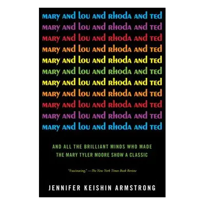 "Mary and Lou and Rhoda and Ted: And All the Brilliant Minds Who Made the Mary Tyler Moore Show 