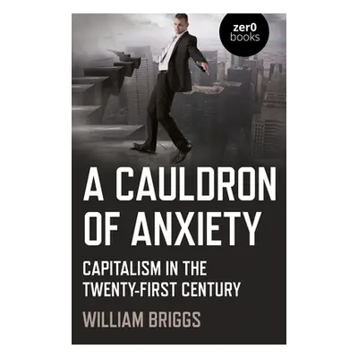 "A Cauldron of Anxiety: Capitalism in the Twenty-First Century" - "" ("Briggs William")(Paperbac