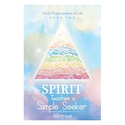 "Spirit Teaches a Simple Seeker: Thirty-Three Lessons of Life" - "" ("Whitred Jean")(Paperback)