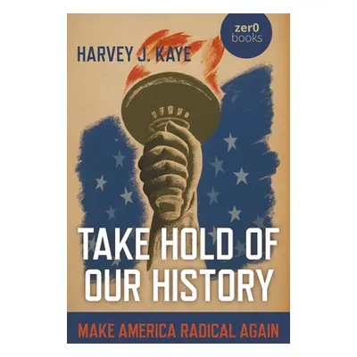 "Take Hold of Our History: Make America Radical Again" - "" ("Kaye Harvey J.")(Paperback)