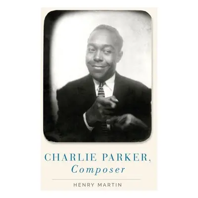 "Charlie Parker, Composer" - "" ("Martin Henry")(Pevná vazba)