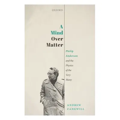 "A Mind Over Matter: Philip Anderson and the Physics of the Very Many" - "" ("Zangwill Andrew")(