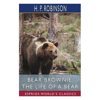 "Bear Brownie: The Life of a Bear (Esprios Classics)" - "" ("Robinson H. P.")(Paperback)