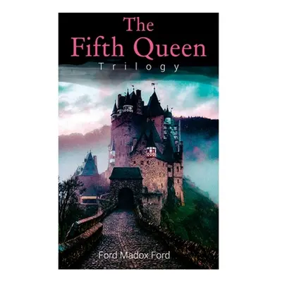 "The Fifth Queen Trilogy: Rise and Fall of Katharine Howard: The Fifth Queen, Privy Seal & The F