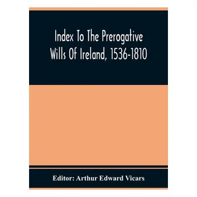 "Index To The Prerogative Wills Of Ireland, 1536-1810" - "" ("Edward Vicars Arthur")(Paperback)