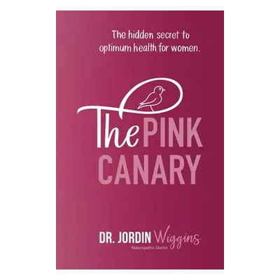 "The Pink Canary: The Hidden Secret to Optimum Health for Women" - "" ("Wiggins Jordin")(Paperba