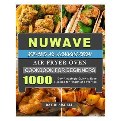 "NuWave Bravo XL Convection Air Fryer Oven Cookbook for Beginners: 1000-Day Amazingly Quick & Ea