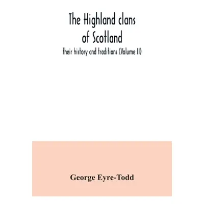 "The Highland clans of Scotland; their history and traditions (Volume II)" - "" ("Eyre-Todd Geor