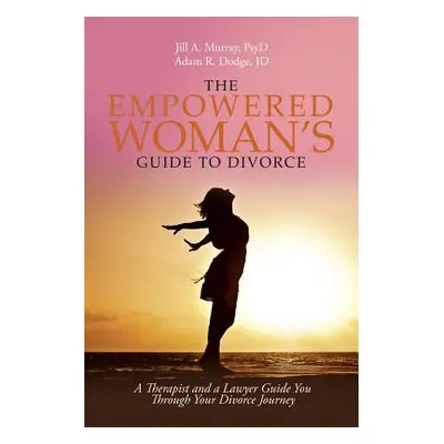 "The Empowered Woman's Guide to Divorce: A Therapist and a Lawyer Guide You Through Your Divorce