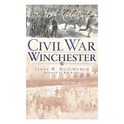 "Civil War Winchester" - "" ("Holsworth Jerry W.")(Pevná vazba)