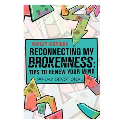 "Reconnecting My Brokenness: Tips to Renew Your Mind: 90-Day Devotional" - "" ("Monique Ashley")