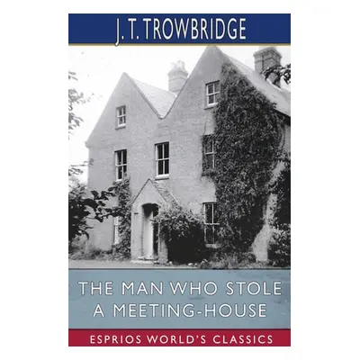 "The Man Who Stole a Meeting-House (Esprios Classics)" - "" ("Trowbridge John Townsend")(Paperba