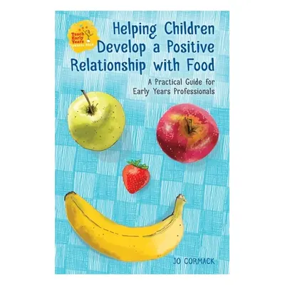 "Helping Children Develop a Positive Relationship with Food: A Practical Guide for Early Years P