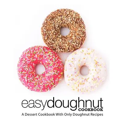 "Easy Doughnut Cookbook: A Dessert Cookbook With Only Doughnut Recipes (2nd Edition)" - "" ("Pre