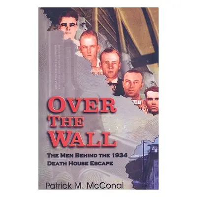 "Over the Wall: The Men Behind the 1934 Death House Escape" - "" ("McConal Patrick M.")(Paperbac