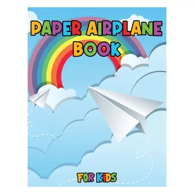 "Paper Airplane Book for Kids: Color, Fold and Fly, Amazing Step-By-Step Creative Designs and Fu