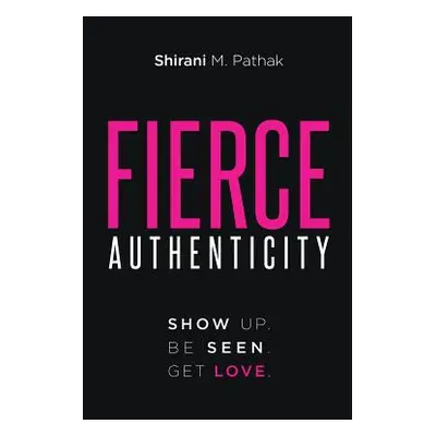 "Fierce Authenticity: Show Up. Be Seen. Get Love." - "" ("Pathak Shirani M.")(Paperback)