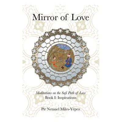 "Mirror of Love: Meditations on the Sufi Path of Love: Book I: Inspirations" - "" ("Miles-Ypez N