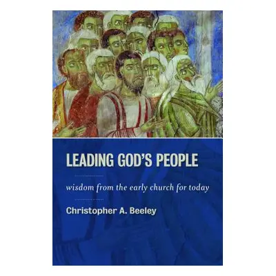 "Leading God's People: Wisdom from the Early Church for Today" - "" ("Beeley Christopher A.")(Pa