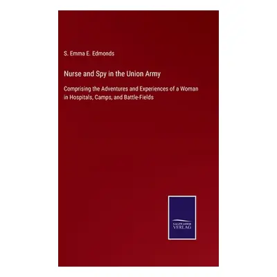 "Nurse and Spy in the Union Army: Comprising the Adventures and Experiences of a Woman in Hospit