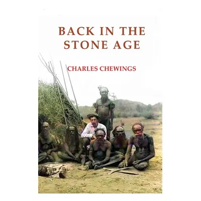 "Back in the Stone Age: The Natives of Central Australia" - "" ("Chewings Charles")(Paperback)