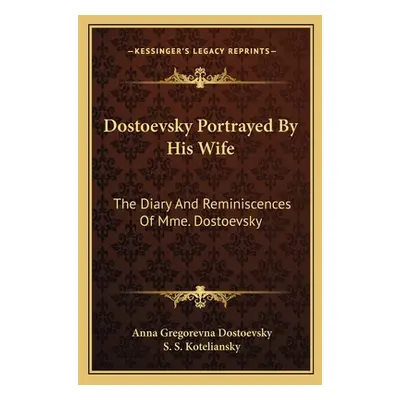 "Dostoevsky Portrayed by His Wife: The Diary and Reminiscences of Mme. Dostoevsky" - "" ("Dostoe