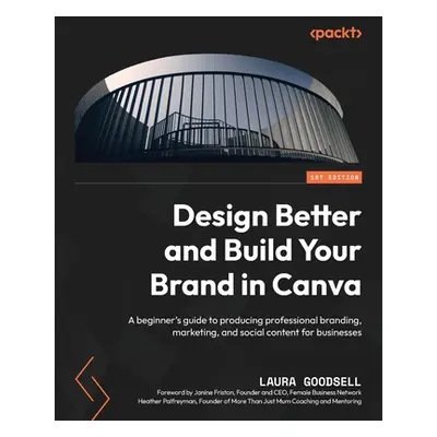 "Design Better and Build Your Brand in Canva: A beginner's guide to producing professional brand