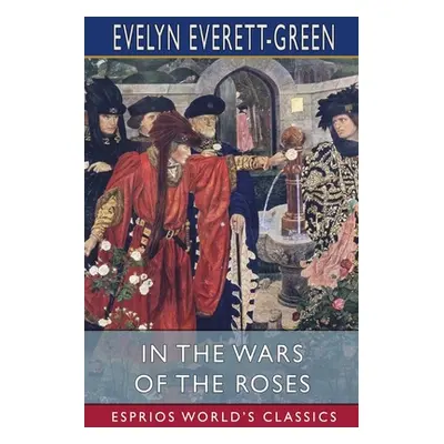 "In the Wars of the Roses (Esprios Classics): A Story for the Young" - "" ("Everett-Green Evelyn