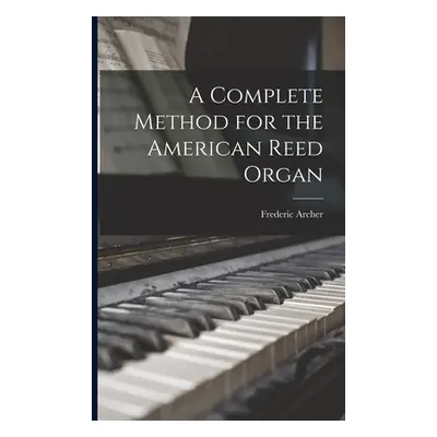 "A Complete Method for the American Reed Organ" - "" ("Archer Frederic 1838-1901")(Paperback)