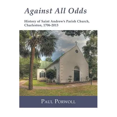 "Against All Odds: History of Saint Andrew's Parish Church, Charleston, 1706-2013" - "" ("Porwol