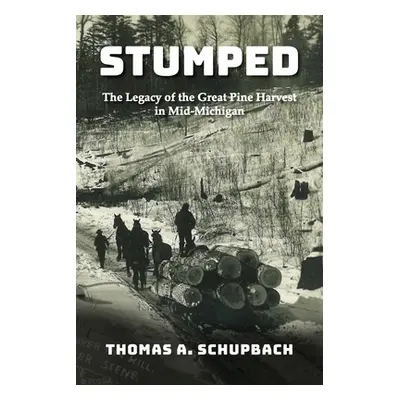 "Stumped: The Legacy of the Great Pine Harvest in Mid-Michigan" - "" ("Schupbach Thomas A.")(Pap