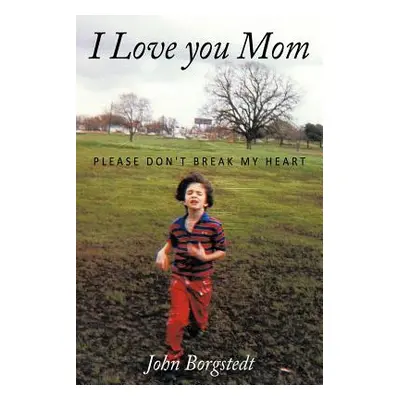 "I Love you Mom: Please Don't Break My Heart" - "" ("Borgstedt John")(Paperback)