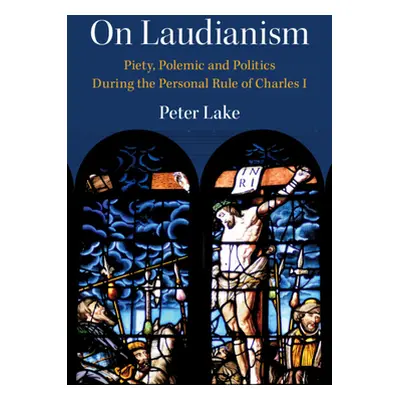 "On Laudianism" - "Piety, Polemic and Politics During the Personal Rule of Charles I" ("Lake Pet