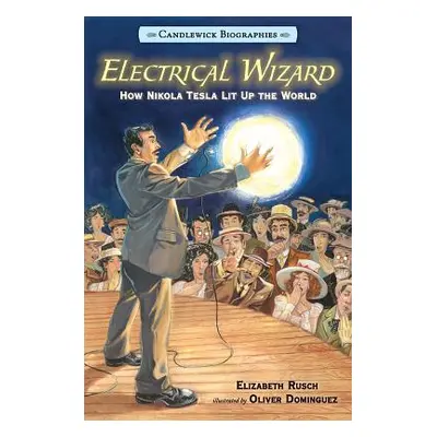 "Electrical Wizard: Candlewick Biographies: How Nikola Tesla Lit Up the World" - "" ("Rusch Eliz