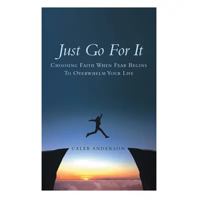 "Just Go for It: Choosing Faith When Fear Begins to Overwhelm Your Life" - "" ("Anderson Caleb")