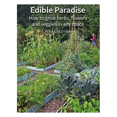 "Edible Paradise: How to Grow Herbs, Flowers, Vegetables and Fruit in Any Space" - "" ("Greutink