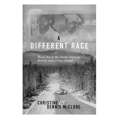 "A Different Race: World War II, the Alaska Highway, Racism and a Court Martial" - "" ("McClure 