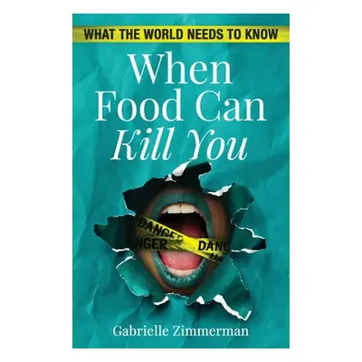 "When Food Can Kill You: What The World Needs To Know" - "" ("Zimmerman Gabrielle")(Paperback)