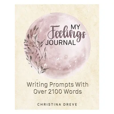 "My Feelings Journal: Writing Prompts With Over 2100 Emotion Words" - "" ("Dreve Christina")(Pap