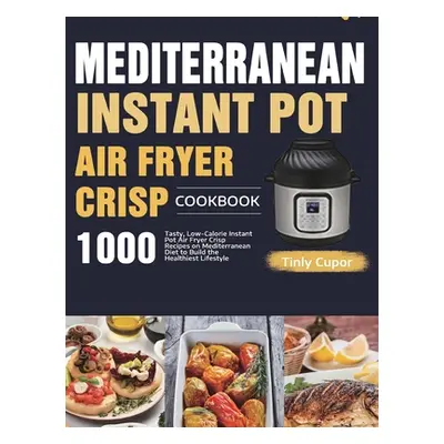 "Mediterranean Instant Pot Air Fryer Crisp Cookbook for Beginners: 1000 Tasty, Low-Calorie Insta