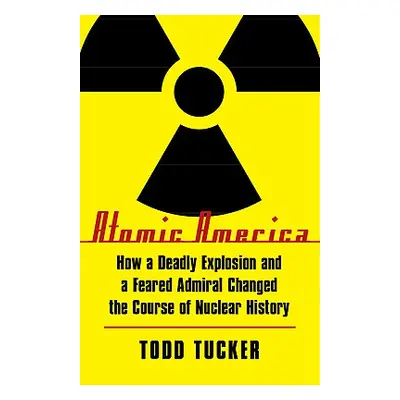 "Atomic America: How a Deadly Explosion and a Feared Admiral Changed the Course of Nuclear Histo