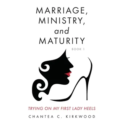 "Marriage, Ministry, and Maturity Book 1: Trying on My First Lady Heels" - "" ("Kirkwood Chantea