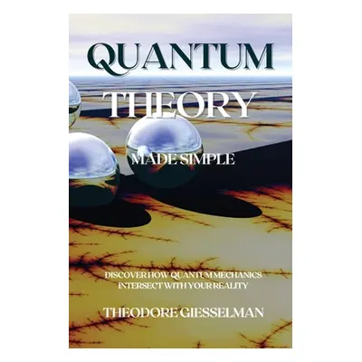 "Quantum Theory Made Simple: Discover how Quantum Mechanics Intersect with Your Reality" - "" ("