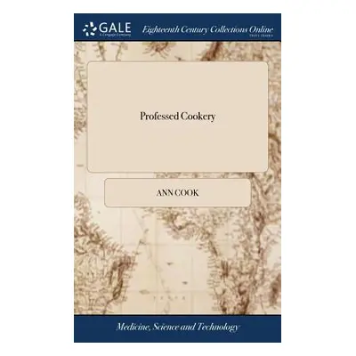 "Professed Cookery: Containing Boiling, Roasting, Pastry, Preserving, Potting, Pickling, Made-wi