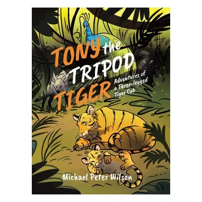 "Tony the Tripod Tiger: Adventures of a Three-legged Tiger Cub" - "" ("Wilson Michael Peter")(Pe