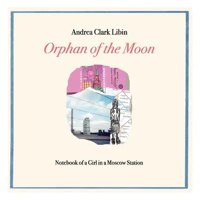 "Orphan of the Moon: Notebook of a Girl in a Moscow Station" - "" ("Libin Andrea Clark")(Paperba