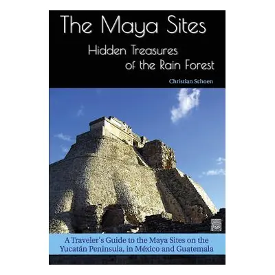 "The Maya Sites - Hidden Treasures of the Rain Forest: A Traveler's Guide to the Maya Sites on t