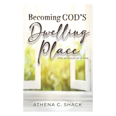 "Becoming God's Dwelling Place: One scripture at a time." - "" ("Shack Athena C.")(Paperback)