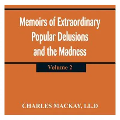 "Memoirs of Extraordinary Popular Delusions and the Madness of Crowd: (Volume 2)" - "" ("MacKay 